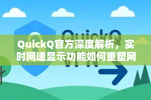 QuickQ官方深度解析，实时网速显示功能如何重塑网络体验？