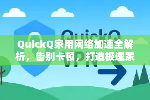 QuickQ家用网络加速全解析，告别卡顿，打造极速家庭网络环境