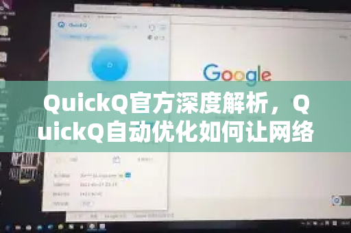 QuickQ官方深度解析，QuickQ自动优化如何让网络加速更智能？