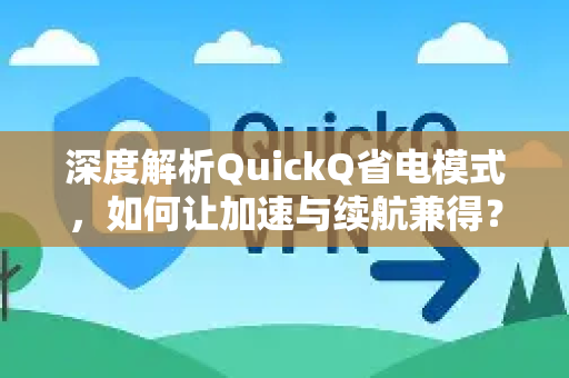 深度解析QuickQ省电模式，如何让加速与续航兼得？
