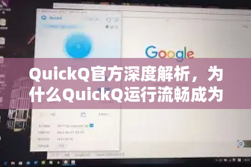 QuickQ官方深度解析，为什么QuickQ运行流畅成为用户首选？