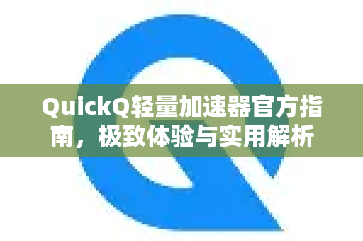 QuickQ轻量加速器官方指南，极致体验与实用解析