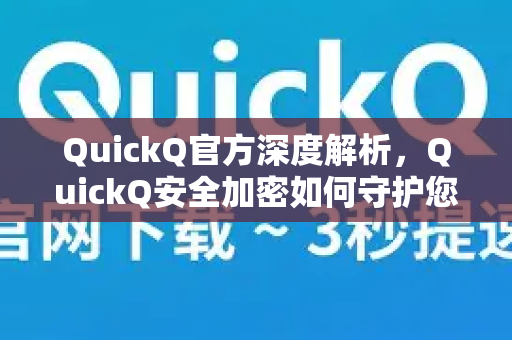 QuickQ官方深度解析，QuickQ安全加密如何守护您的数字隐私