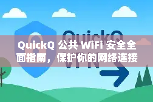 QuickQ 公共 WiFi 安全全面指南，保护你的网络连接