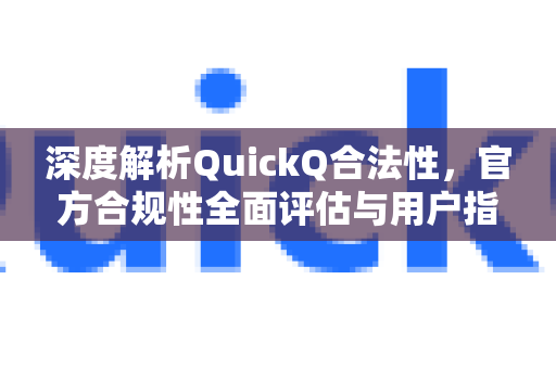 深度解析QuickQ合法性，官方合规性全面评估与用户指南