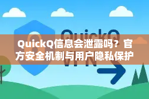 QuickQ信息会泄露吗？官方安全机制与用户隐私保护深度解析