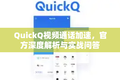 QuickQ视频通话加速，官方深度解析与实战问答