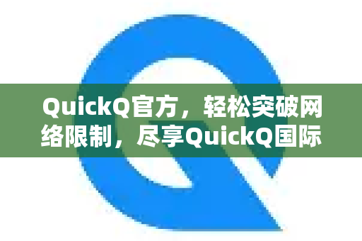 QuickQ官方，轻松突破网络限制，尽享QuickQ国际网课加速极致体验
