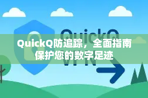 QuickQ防追踪，全面指南保护您的数字足迹