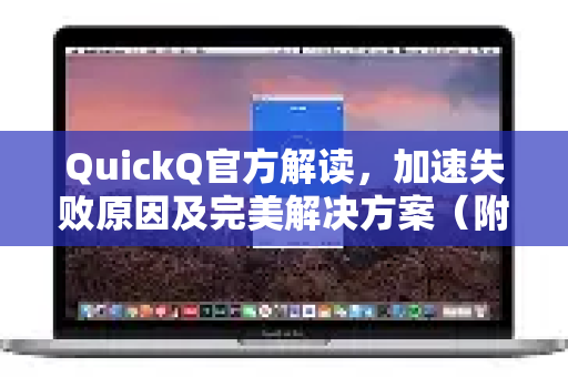 QuickQ官方解读，加速失败原因及完美解决方案（附官网下载指南）