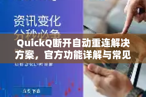 QuickQ断开自动重连解决方案，官方功能详解与常见问答