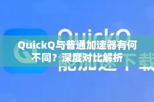 QuickQ与普通加速器有何不同？深度对比解析