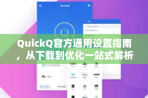 QuickQ官方通用设置指南，从下载到优化一站式解析-第1张图片-下载QuickQ官网 |稳定高速的VPN客户端