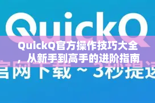 QuickQ官方操作技巧大全，从新手到高手的进阶指南-第1张图片-下载QuickQ官网 |稳定高速的VPN客户端