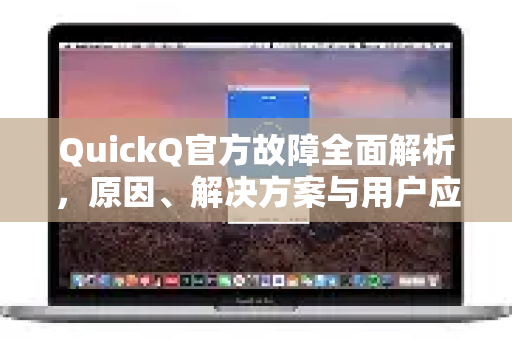 QuickQ官方故障全面解析，原因、解决方案与用户应对指南-第1张图片-下载QuickQ官网 |稳定高速的VPN客户端