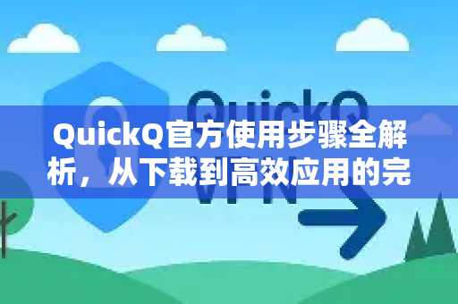 QuickQ官方使用步骤全解析，从下载到高效应用的完整指南-第1张图片-下载QuickQ官网 |稳定高速的VPN客户端