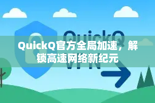 QuickQ官方全局加速，解锁高速网络新纪元-第1张图片-下载QuickQ官网 |稳定高速的VPN客户端