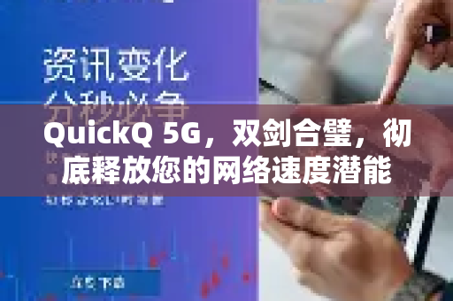 QuickQ 5G，双剑合璧，彻底释放您的网络速度潜能