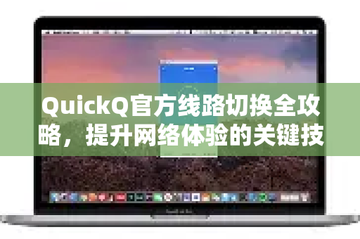 QuickQ官方线路切换全攻略，提升网络体验的关键技巧-第1张图片-下载QuickQ官网 |稳定高速的VPN客户端