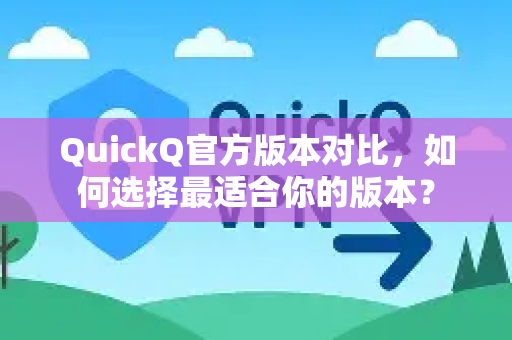 QuickQ官方版本对比，如何选择最适合你的版本？-第1张图片-下载QuickQ官网 |稳定高速的VPN客户端
