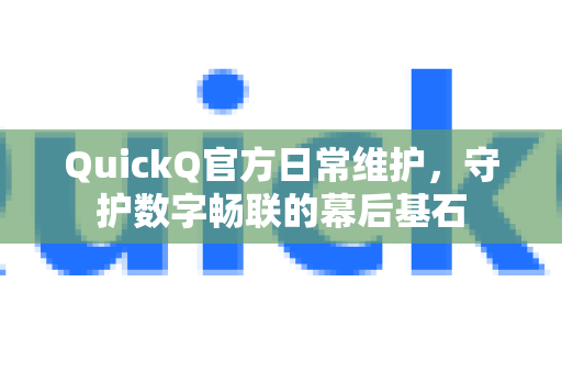 QuickQ官方日常维护，守护数字畅联的幕后基石-第1张图片-下载QuickQ官网 |稳定高速的VPN客户端