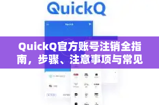 QuickQ官方账号注销全指南，步骤、注意事项与常见问题解答-第1张图片-下载QuickQ官网 |稳定高速的VPN客户端