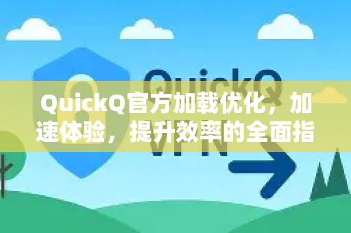 QuickQ官方加载优化，加速体验，提升效率的全面指南-第1张图片-下载QuickQ官网 |稳定高速的VPN客户端