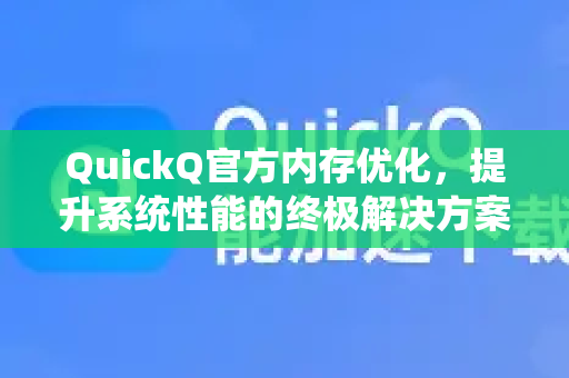 QuickQ官方内存优化，提升系统性能的终极解决方案-第1张图片-下载QuickQ官网 |稳定高速的VPN客户端