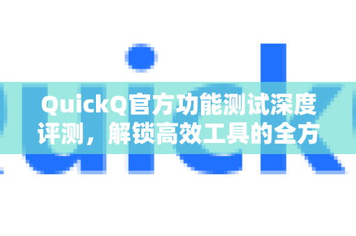 QuickQ官方功能测试深度评测，解锁高效工具的全方位体验-第1张图片-下载QuickQ官网 |稳定高速的VPN客户端