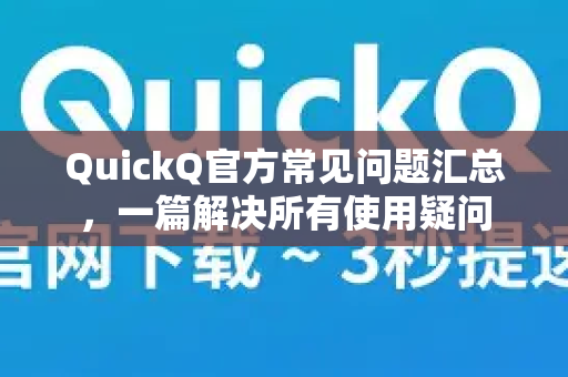 QuickQ官方常见问题汇总，一篇解决所有使用疑问