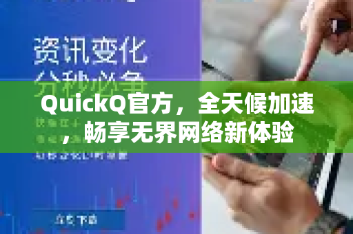 QuickQ官方，全天候加速，畅享无界网络新体验-第1张图片-下载QuickQ官网 |稳定高速的VPN客户端