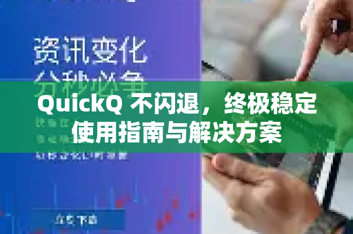 QuickQ 不闪退，终极稳定使用指南与解决方案