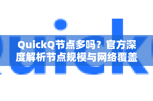 QuickQ节点多吗？官方深度解析节点规模与网络覆盖优势