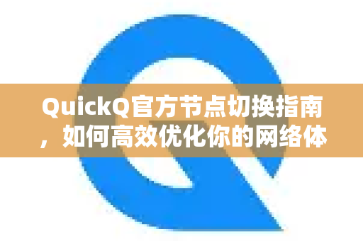 QuickQ官方节点切换指南，如何高效优化你的网络体验