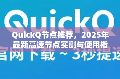 QuickQ节点推荐，2025年最新高速节点实测与使用指南