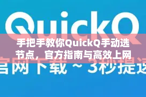 手把手教你QuickQ手动选节点，官方指南与高效上网技巧