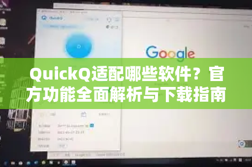 QuickQ适配哪些软件？官方功能全面解析与下载指南