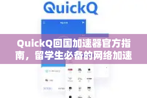 QuickQ回国加速器官方指南，留学生必备的网络加速解决方案