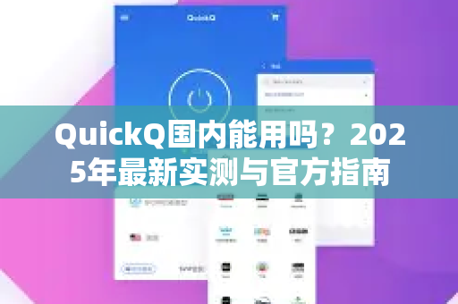 QuickQ国内能用吗？2025年最新实测与官方指南