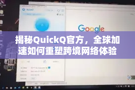 揭秘QuickQ官方，全球加速如何重塑跨境网络体验