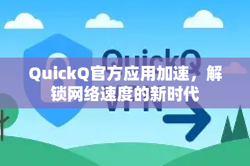 QuickQ官方应用加速，解锁网络速度的新时代
