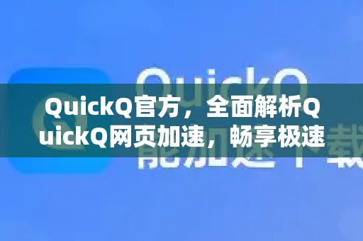 QuickQ官方，全面解析QuickQ网页加速，畅享极速上网体验