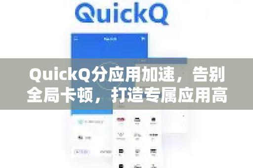 QuickQ分应用加速，告别全局卡顿，打造专属应用高速公路
