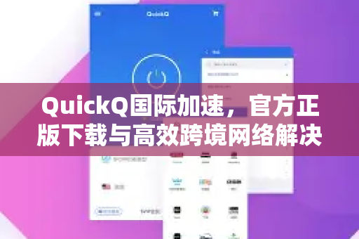 QuickQ国际加速，官方正版下载与高效跨境网络解决方案