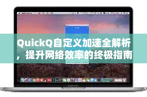 QuickQ自定义加速全解析，提升网络效率的终极指南