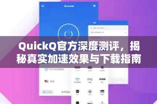 QuickQ官方深度测评，揭秘真实加速效果与下载指南