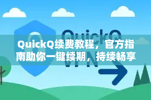 QuickQ续费教程，官方指南助你一键续期，持续畅享高速体验