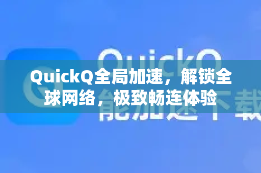 QuickQ全局加速，解锁全球网络，极致畅连体验