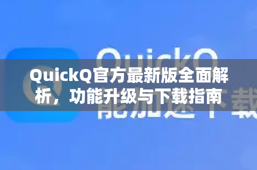 QuickQ官方最新版全面解析，功能升级与下载指南