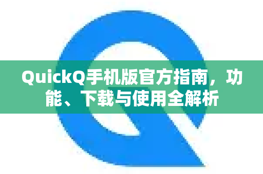 QuickQ手机版官方指南，功能、下载与使用全解析